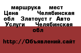 маршрука 15 мест › Цена ­ 500 - Челябинская обл., Златоуст г. Авто » Услуги   . Челябинская обл.